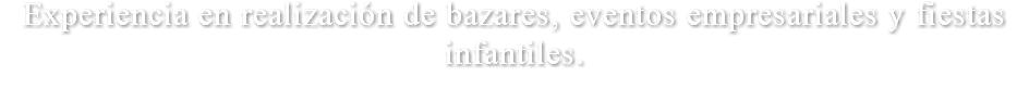Experiencia en realización de bazares, eventos empresariales y fiestas infantiles.